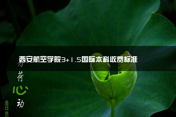 西安航空学院3+1.5国际本科收费标准 学费多少钱