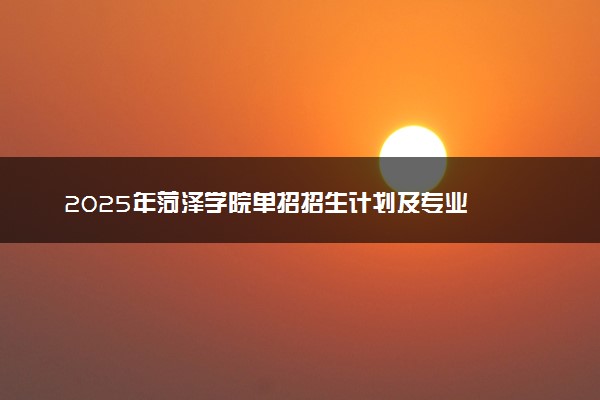 2025年菏泽学院单招招生计划及专业