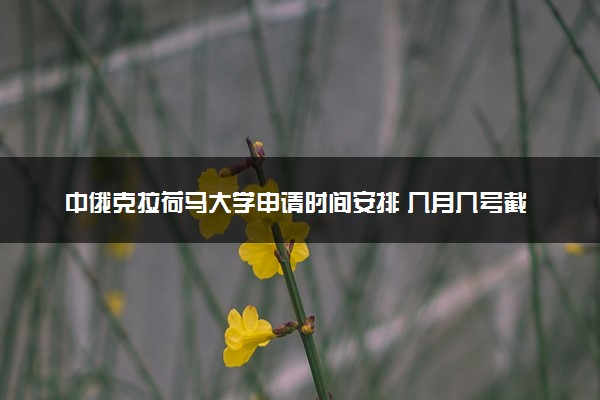 中俄克拉荷马大学申请时间安排 几月几号截止