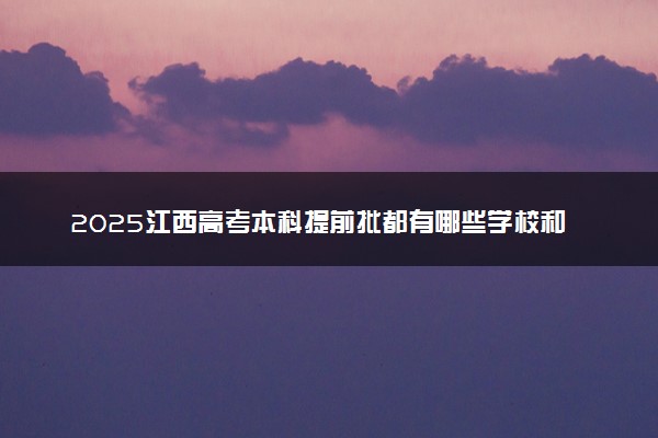 2025江西高考本科提前批都有哪些学校和专业