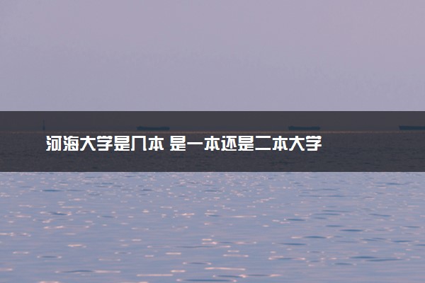 河海大学是几本 是一本还是二本大学