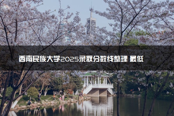 西南民族大学2025录取分数线整理 最低多少分可以考上