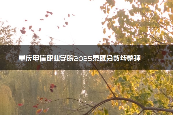 重庆电信职业学院2025录取分数线整理 最低多少分可以考上