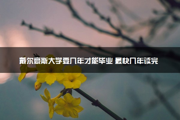 戴尔豪斯大学要几年才能毕业 最快几年读完