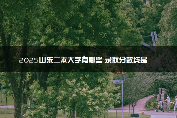 2025山东二本大学有哪些 录取分数线是多少