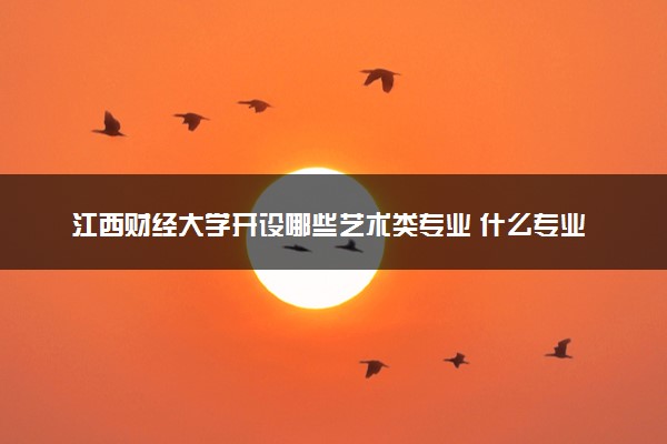 江西财经大学开设哪些艺术类专业 什么专业前景好