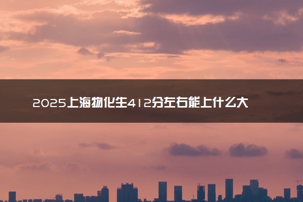 2025上海物化生412分左右能上什么大学 可以报考的院校名单