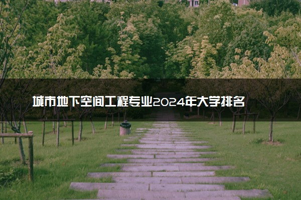 城市地下空间工程专业2024年大学排名 最好的大学排行榜