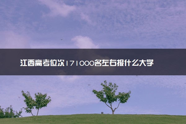 江西高考位次171000名左右报什么大学好（2025年参考）