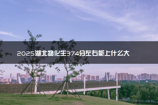 2025湖北物化生374分左右能上什么大学 可以报考的院校名单