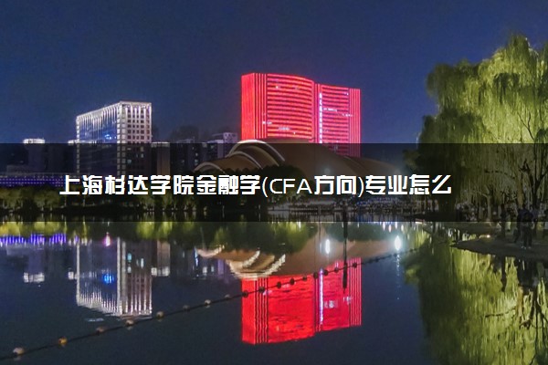 上海杉达学院金融学（CFA方向）专业怎么样 录取分数线多少