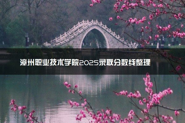 漳州职业技术学院2025录取分数线整理 最低多少分可以考上