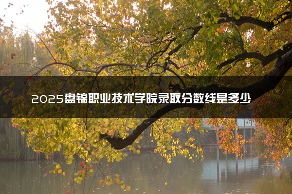 2025盘锦职业技术学院录取分数线是多少 各省最低分数线汇总