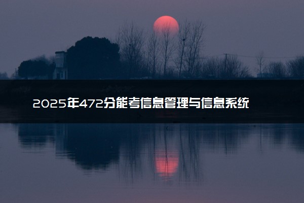 2025年472分能考信息管理与信息系统专业吗 472分信息管理与信息系统专业大学推荐