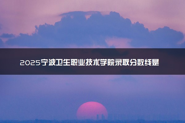 2025宁波卫生职业技术学院录取分数线是多少 各省最低分数线汇总