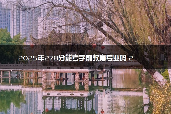 2025年278分能考学前教育专业吗 278分学前教育专业大学推荐