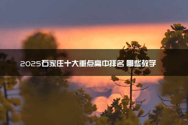 2025石家庄十大重点高中排名 哪些教学质量高