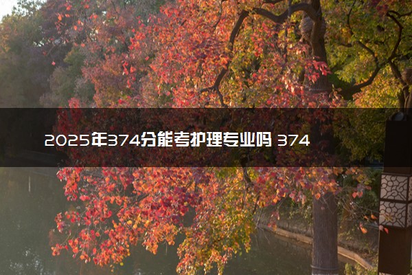 2025年374分能考护理专业吗 374分护理专业大学推荐