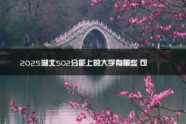 2025湖北502分能上的大学有哪些 可以报考院校名单