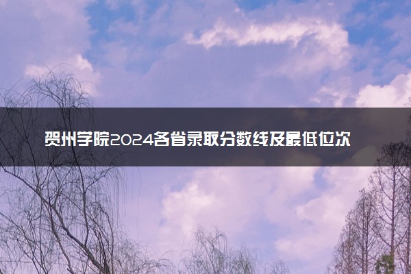 贺州学院2024各省录取分数线及最低位次是多少