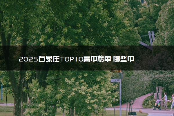 2025石家庄TOP10高中榜单 哪些中学含金量高