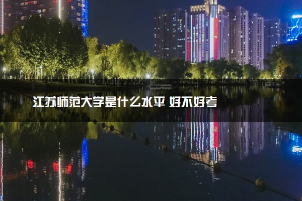 江苏师范大学是什么水平 好不好考