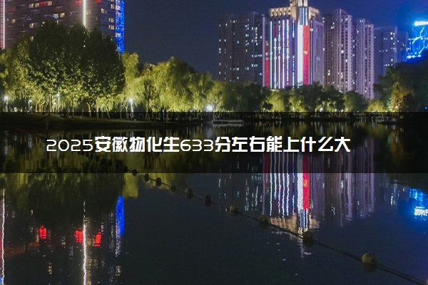 2025安徽物化生633分左右能上什么大学 可以报考的院校名单