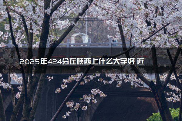 2025年424分在陕西上什么大学好 近三年录取分数线是多少