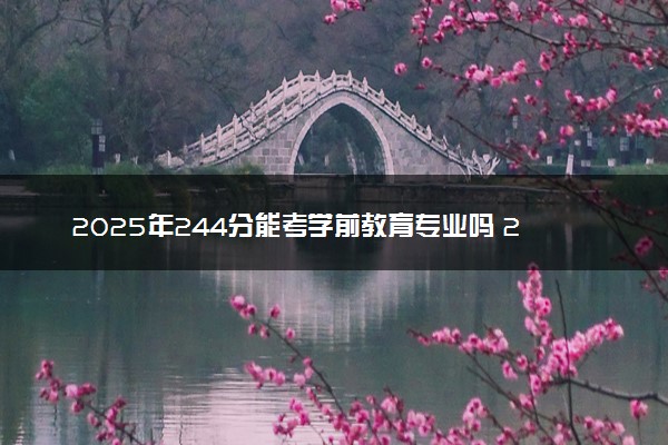 2025年244分能考学前教育专业吗 244分学前教育专业大学推荐