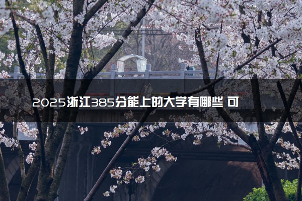 2025浙江385分能上的大学有哪些 可以报考院校名单