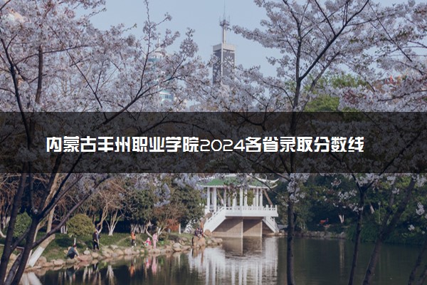 内蒙古丰州职业学院2024各省录取分数线及最低位次是多少