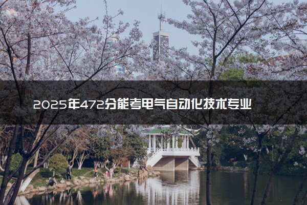 2025年472分能考电气自动化技术专业吗 472分电气自动化技术专业大学推荐