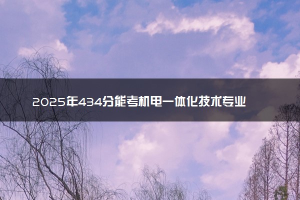 2025年434分能考机电一体化技术专业吗 434分机电一体化技术专业大学推荐