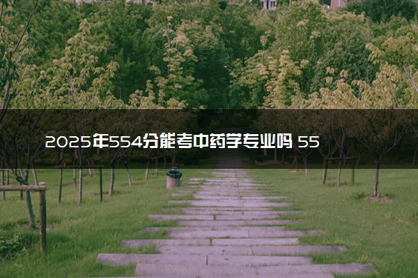 2025年554分能考中药学专业吗 554分中药学专业大学推荐