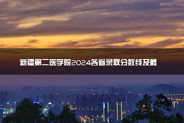 新疆第二医学院2024各省录取分数线及最低位次是多少