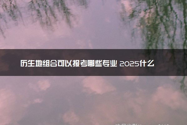 历生地组合可以报考哪些专业 2025什么专业前景好