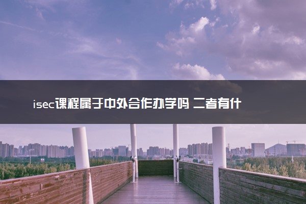 isec课程属于中外合作办学吗 二者有什么区别