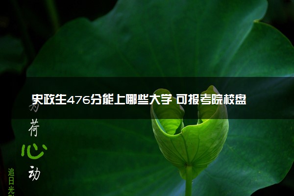 史政生476分能上哪些大学 可报考院校盘点