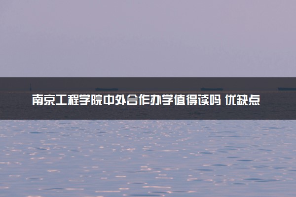 南京工程学院中外合作办学值得读吗 优缺点是什么