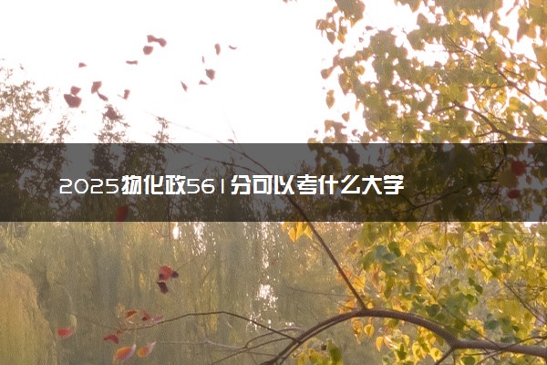 2025物化政561分可以考什么大学  能报考院校推荐