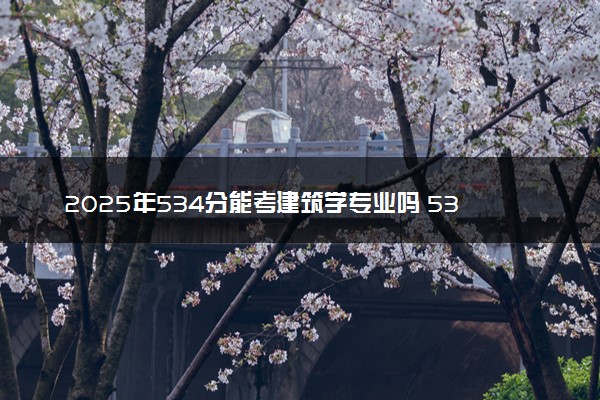 2025年534分能考建筑学专业吗 534分建筑学专业大学推荐