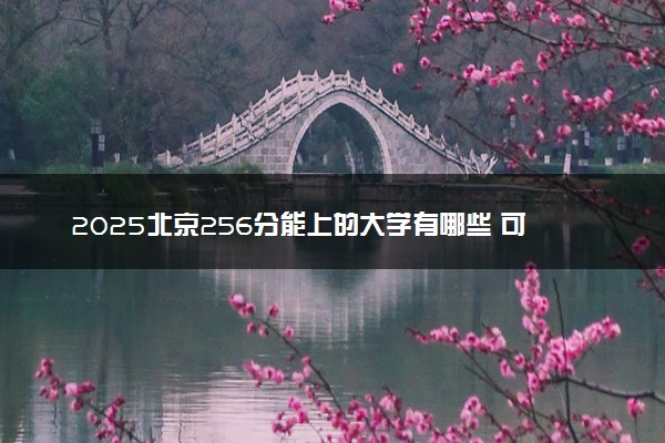 2025北京256分能上的大学有哪些 可以报考院校名单