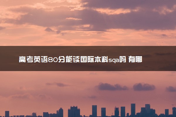 高考英语80分能读国际本科sqa吗 有哪些途径