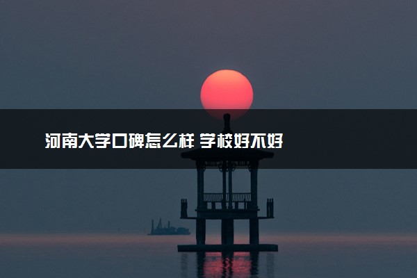 河南大学口碑怎么样 学校好不好