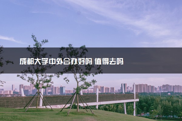 成都大学中外合办好吗 值得去吗