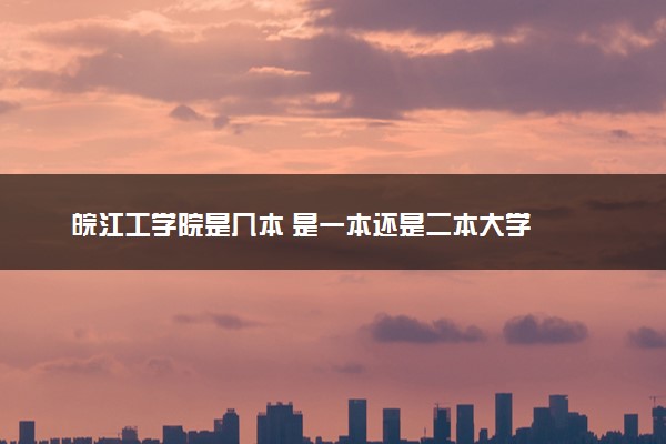 皖江工学院是几本 是一本还是二本大学