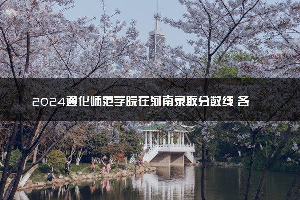 2024通化师范学院在河南录取分数线 各专业分数及位次