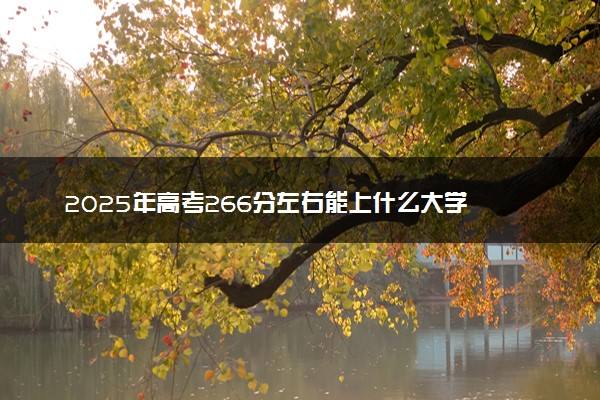 2025年高考266分左右能上什么大学 可以报考院校有哪些