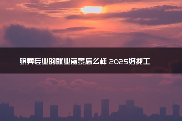 殡葬专业的就业前景怎么样 2025好找工作吗