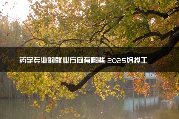 药学专业的就业方向有哪些 2025好找工作吗